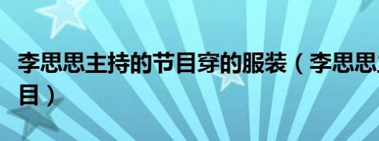 李思思主持的节目穿的服装（李思思主持的节目）