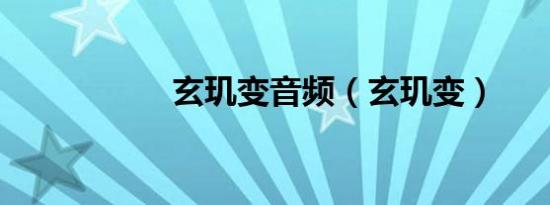 玄玑变音频（玄玑变）