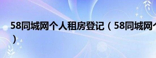 58同城网个人租房登记（58同城网个人租房）