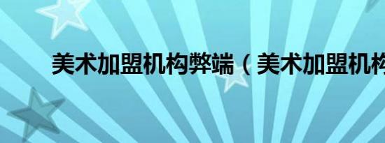 美术加盟机构弊端（美术加盟机构）