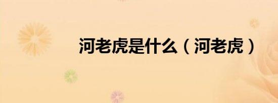 河老虎是什么（河老虎）