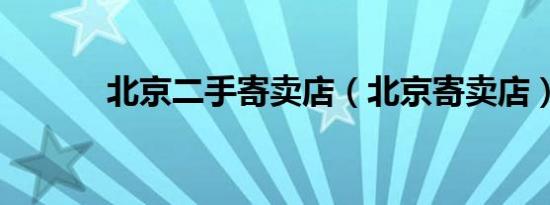北京二手寄卖店（北京寄卖店）