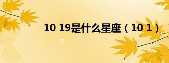 10 19是什么星座（10 1）