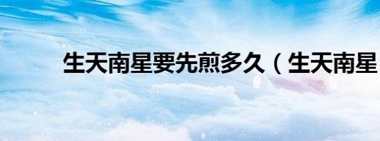 生天南星要先煎多久（生天南星）