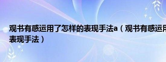 观书有感运用了怎样的表现手法a（观书有感运用了怎样的表现手法）
