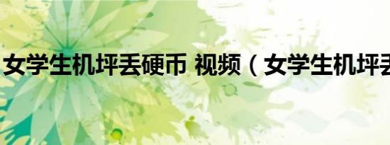 女学生机坪丢硬币 视频（女学生机坪丢硬币）