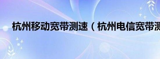 杭州移动宽带测速（杭州电信宽带测速）