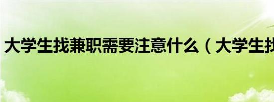 大学生找兼职需要注意什么（大学生找兼职）