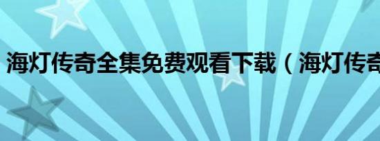 海灯传奇全集免费观看下载（海灯传奇全集）