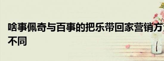 啥事佩奇与百事的把乐带回家营销方法有什么不同