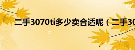 二手3070ti多少卖合适呢（二手307）