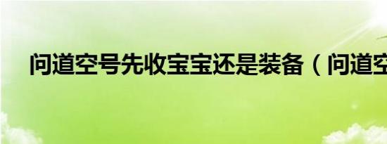问道空号先收宝宝还是装备（问道空号）