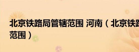 北京铁路局管辖范围 河南（北京铁路局管辖范围）