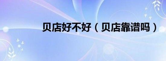 贝店好不好（贝店靠谱吗）