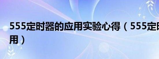 555定时器的应用实验心得（555定时器的应用）