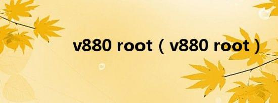 v880 root（v880 root）