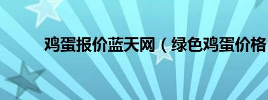 鸡蛋报价蓝天网（绿色鸡蛋价格）