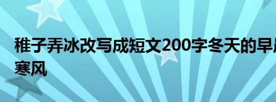 稚子弄冰改写成短文200字冬天的早晨刺骨的寒风