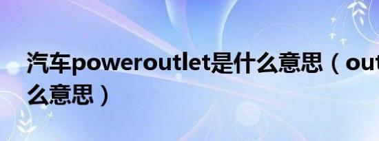 汽车poweroutlet是什么意思（outlet是什么意思）