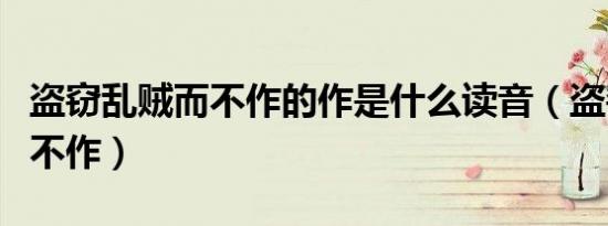 盗窃乱贼而不作的作是什么读音（盗窃乱贼而不作）
