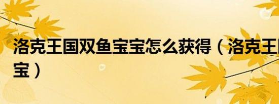 洛克王国双鱼宝宝怎么获得（洛克王国双鱼宝宝）
