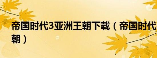 帝国时代3亚洲王朝下载（帝国时代4亚洲王朝）