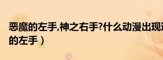 恶魔的左手,神之右手?什么动漫出现过（恶魔的左手）