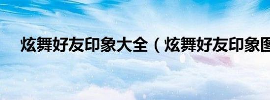 炫舞好友印象大全（炫舞好友印象图案）