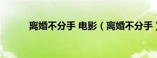 离婚不分手 电影（离婚不分手）