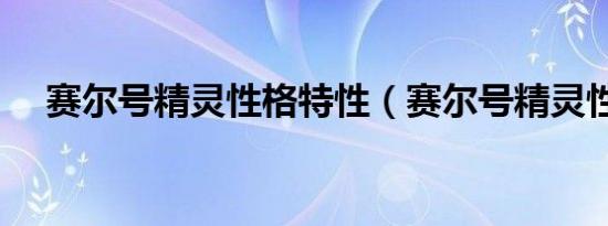 赛尔号精灵性格特性（赛尔号精灵性格）