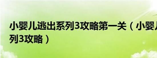 小婴儿逃出系列3攻略第一关（小婴儿逃出系列3攻略）