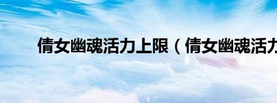 倩女幽魂活力上限（倩女幽魂活力）