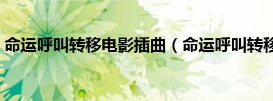 命运呼叫转移电影插曲（命运呼叫转移插曲）