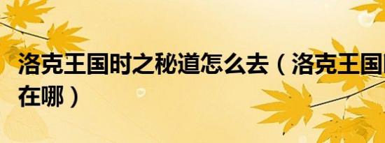 洛克王国时之秘道怎么去（洛克王国时之秘道在哪）