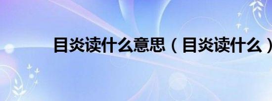 目炎读什么意思（目炎读什么）