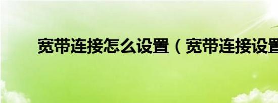 宽带连接怎么设置（宽带连接设置）
