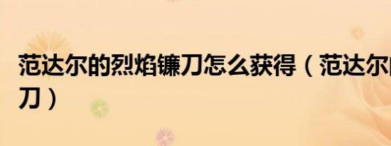 范达尔的烈焰镰刀怎么获得（范达尔的烈焰镰刀）
