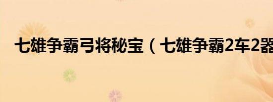 七雄争霸弓将秘宝（七雄争霸2车2器1弓）