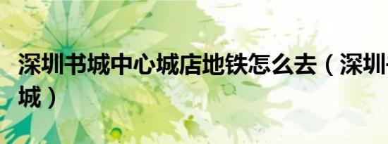 深圳书城中心城店地铁怎么去（深圳书城中心城）