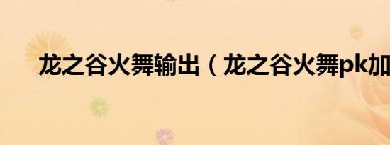 龙之谷火舞输出（龙之谷火舞pk加点）
