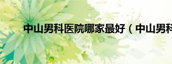中山男科医院哪家最好（中山男科）