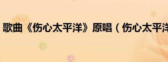 歌曲《伤心太平洋》原唱（伤心太平洋作曲）