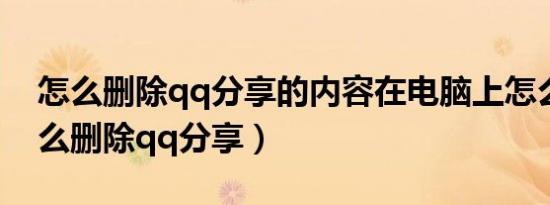 怎么删除qq分享的内容在电脑上怎么删（怎么删除qq分享）