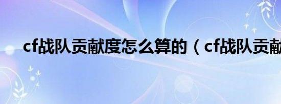 cf战队贡献度怎么算的（cf战队贡献度）