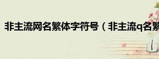 非主流网名繁体字符号（非主流q名繁体字）