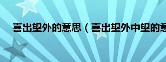 喜出望外的意思（喜出望外中望的意思）