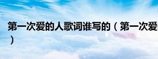 第一次爱的人歌词谁写的（第一次爱的人歌词）