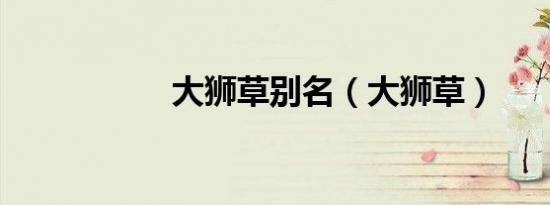 大狮草别名（大狮草）