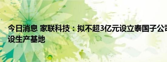 今日消息 家联科技：拟不超3亿元设立泰国子公司并投资建设生产基地