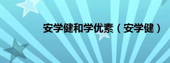 安学健和学优素（安学健）